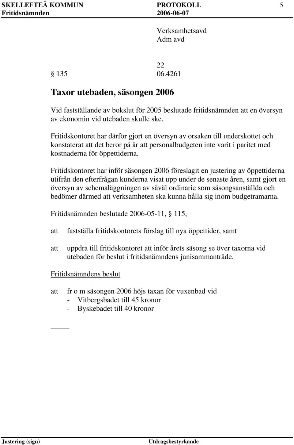 Fritidskontoret har därför gjort en översyn av orsaken till underskottet och konstaterat det beror på är personalbudgeten inte varit i paritet med kostnaderna för öppettiderna.