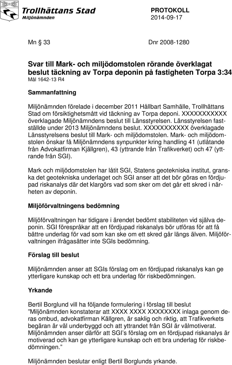 Länsstyrelsen fastställde under 2013 Miljönämndens beslut. XXXXXXXXXXX överklagade Länsstyrelsens beslut till Mark- och miljödomstolen.