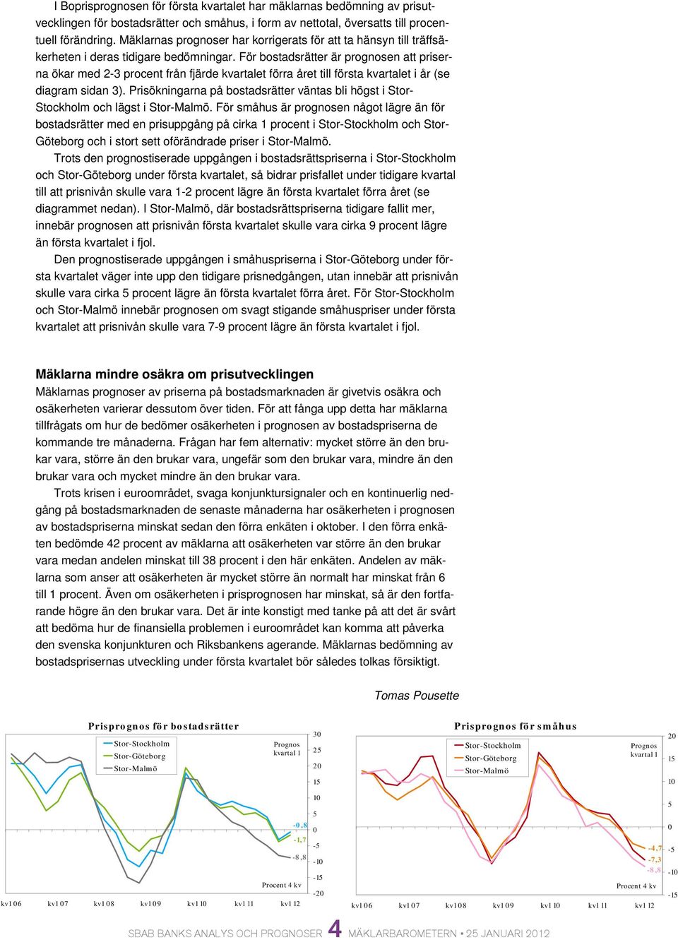 För bostadsrätter är prognosen att priserna ökar med 2-3 procent från fjärde kvartalet förra året till första kvartalet i år (se diagram sidan 3).