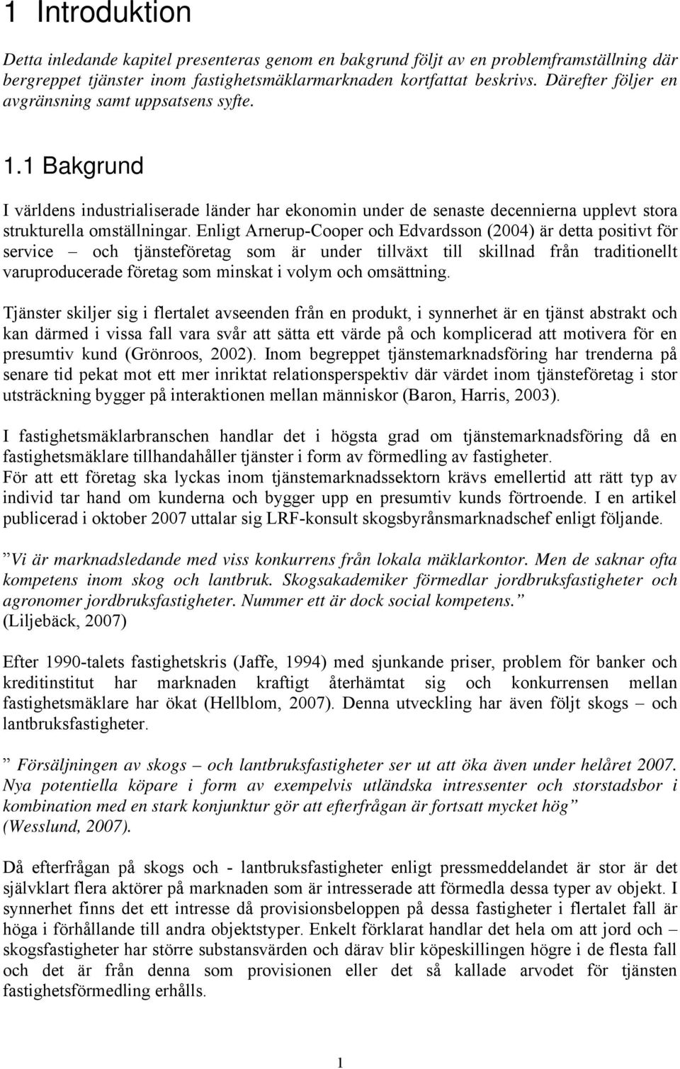 Enligt Arnerup-Cooper och Edvardsson (2004) är detta positivt för service och tjänsteföretag som är under tillväxt till skillnad från traditionellt varuproducerade företag som minskat i volym och