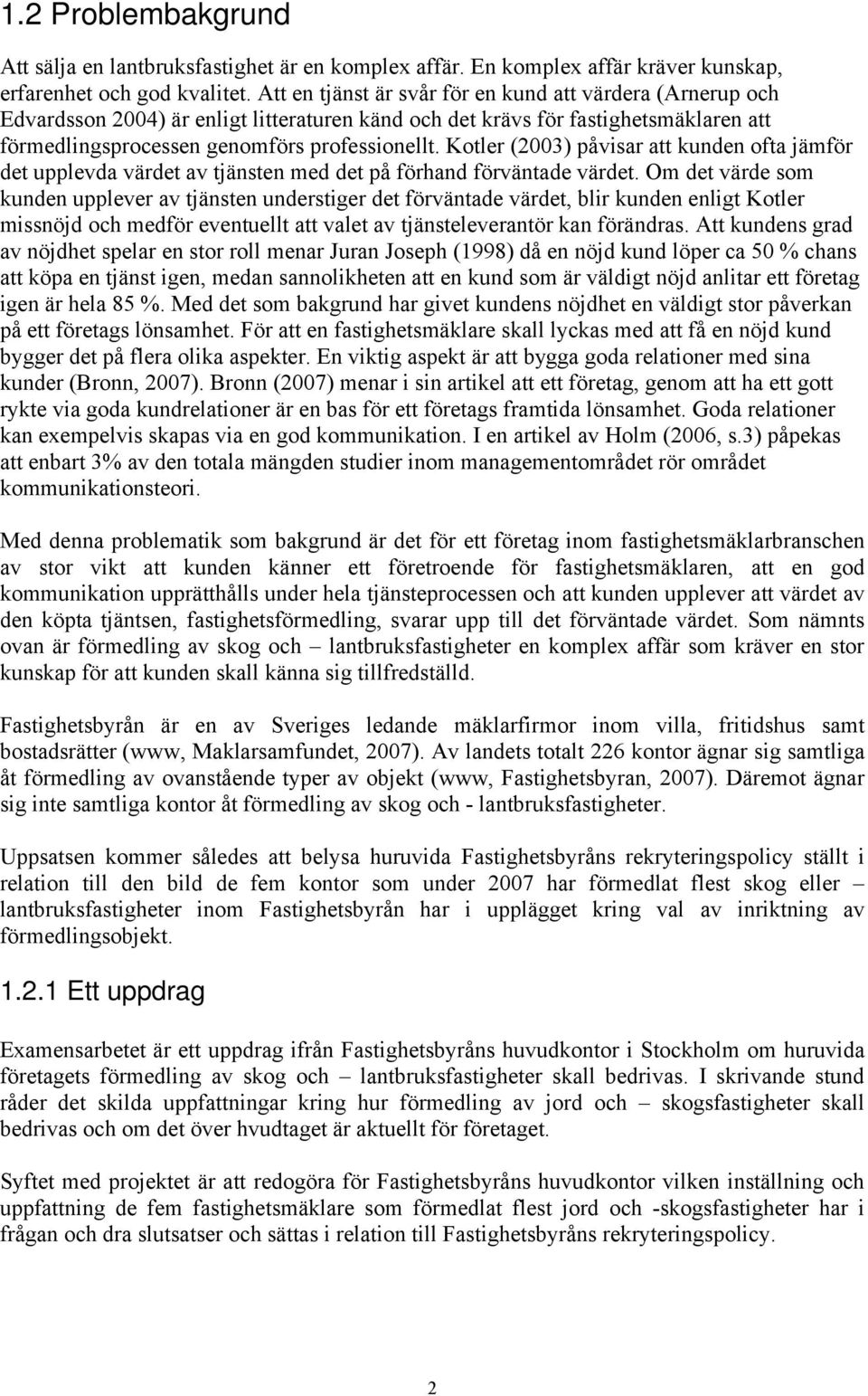 Kotler (2003) påvisar att kunden ofta jämför det upplevda värdet av tjänsten med det på förhand förväntade värdet.