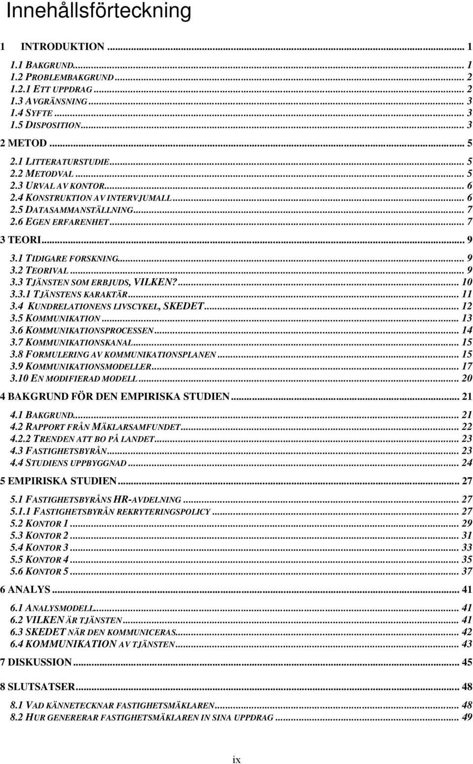 ... 10 3.3.1 TJÄNSTENS KARAKTÄR... 11 3.4 KUNDRELATIONENS LIVSCYKEL, SKEDET... 12 3.5 KOMMUNIKATION... 13 3.6 KOMMUNIKATIONSPROCESSEN... 14 3.7 KOMMUNIKATIONSKANAL... 15 3.