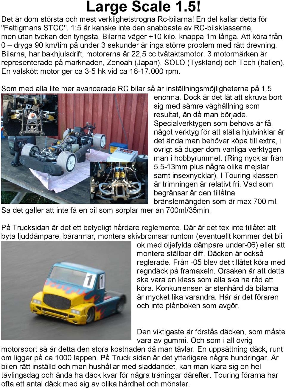 3 motormärken är representerade på marknaden, Zenoah (Japan), SOLO (Tyskland) och Tech (Italien). En välskött motor ger ca 3-5 hk vid ca 16-17.000 rpm.