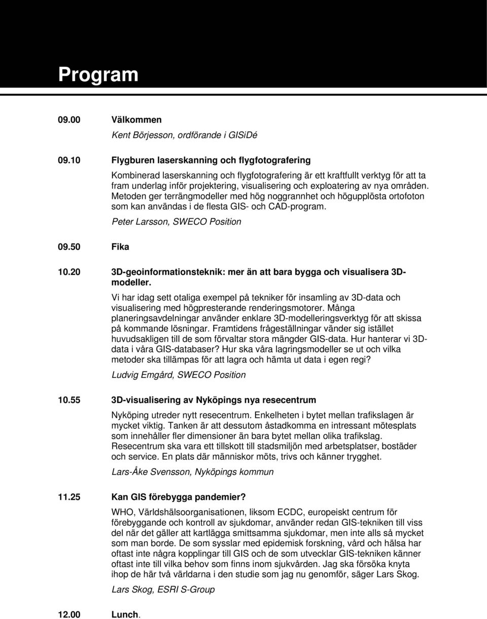 Metoden ger terrängmodeller med hög noggrannhet och högupplösta ortofoton som kan användas i de flesta GIS- och CAD-program. Peter Larsson, SWECO Position 10.