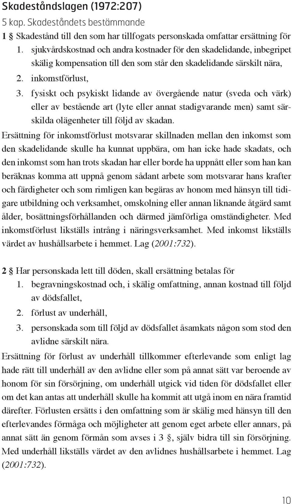 fysiskt och psykiskt lidande av övergående natur (sveda och värk) eller av bestående art (lyte eller annat stadigvarande men) samt särskilda olägenheter till följd av skadan.