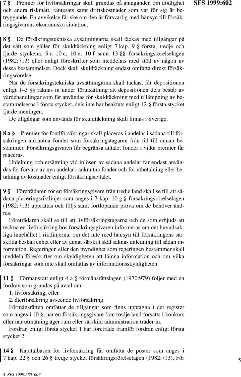SFS 1999:602 8 De försäkringstekniska avsättningarna skall täckas med tillgångar på det sätt som gäller för skuldtäckning enligt 7 kap.