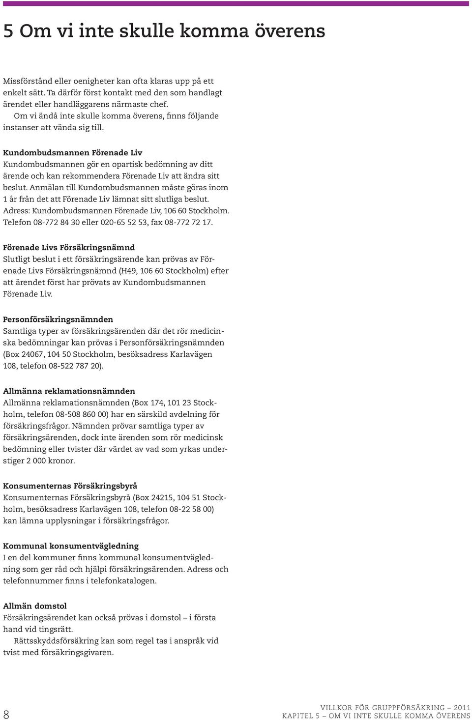 Kundombudsmannen Förenade Liv Kundombudsmannen gör en opartisk bedömning av ditt ärende och kan rekommendera Förenade Liv att ändra sitt beslut.