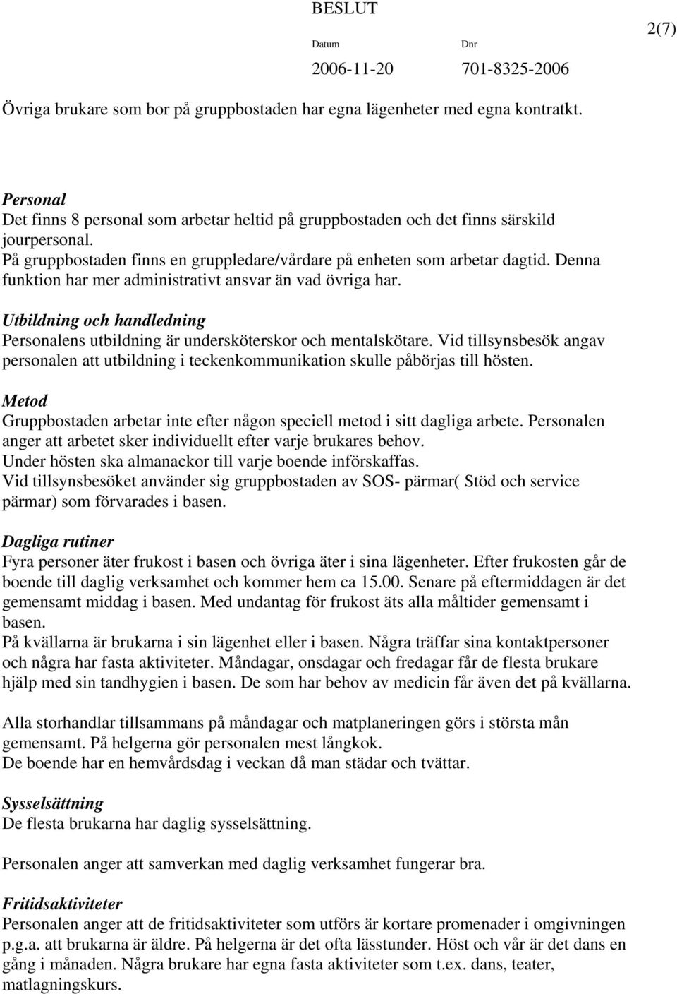 Utbildning och handledning Personalens utbildning är undersköterskor och mentalskötare. Vid tillsynsbesök angav personalen att utbildning i teckenkommunikation skulle påbörjas till hösten.