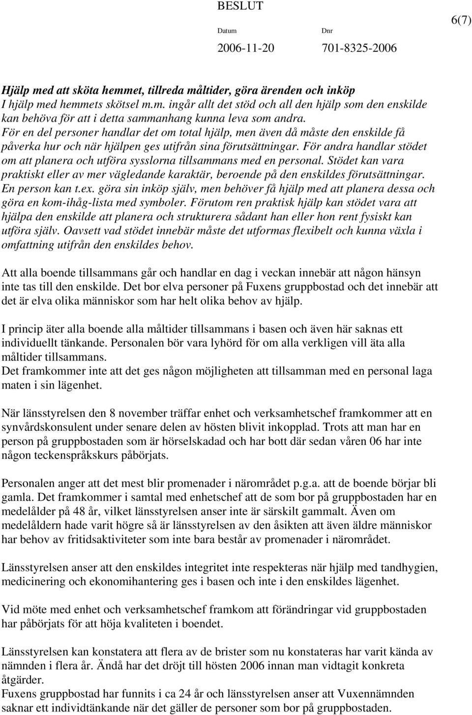 För andra handlar stödet om att planera och utföra sysslorna tillsammans med en personal. Stödet kan vara praktiskt eller av mer vägledande karaktär, beroende på den enskildes förutsättningar.