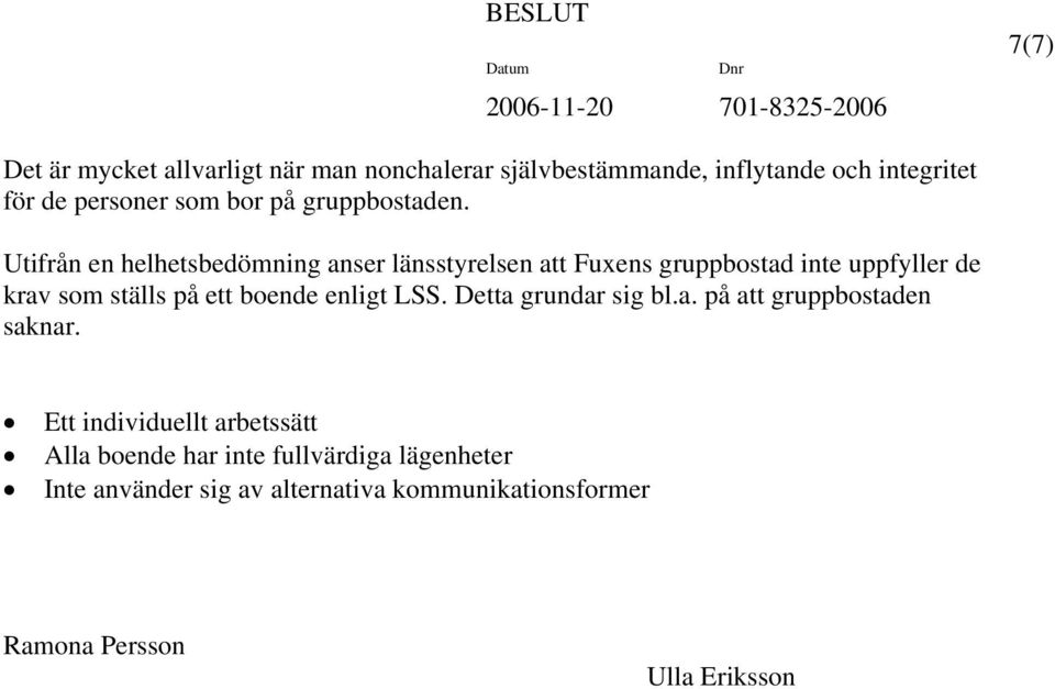 Utifrån en helhetsbedömning anser länsstyrelsen att Fuxens gruppbostad inte uppfyller de krav som ställs på ett boende