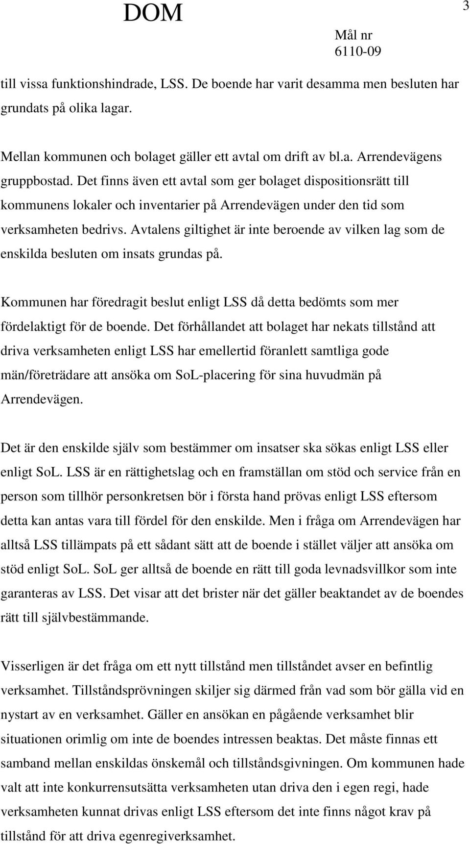 Avtalens giltighet är inte beroende av vilken lag som de enskilda besluten om insats grundas på. Kommunen har föredragit beslut enligt LSS då detta bedömts som mer fördelaktigt för de boende.