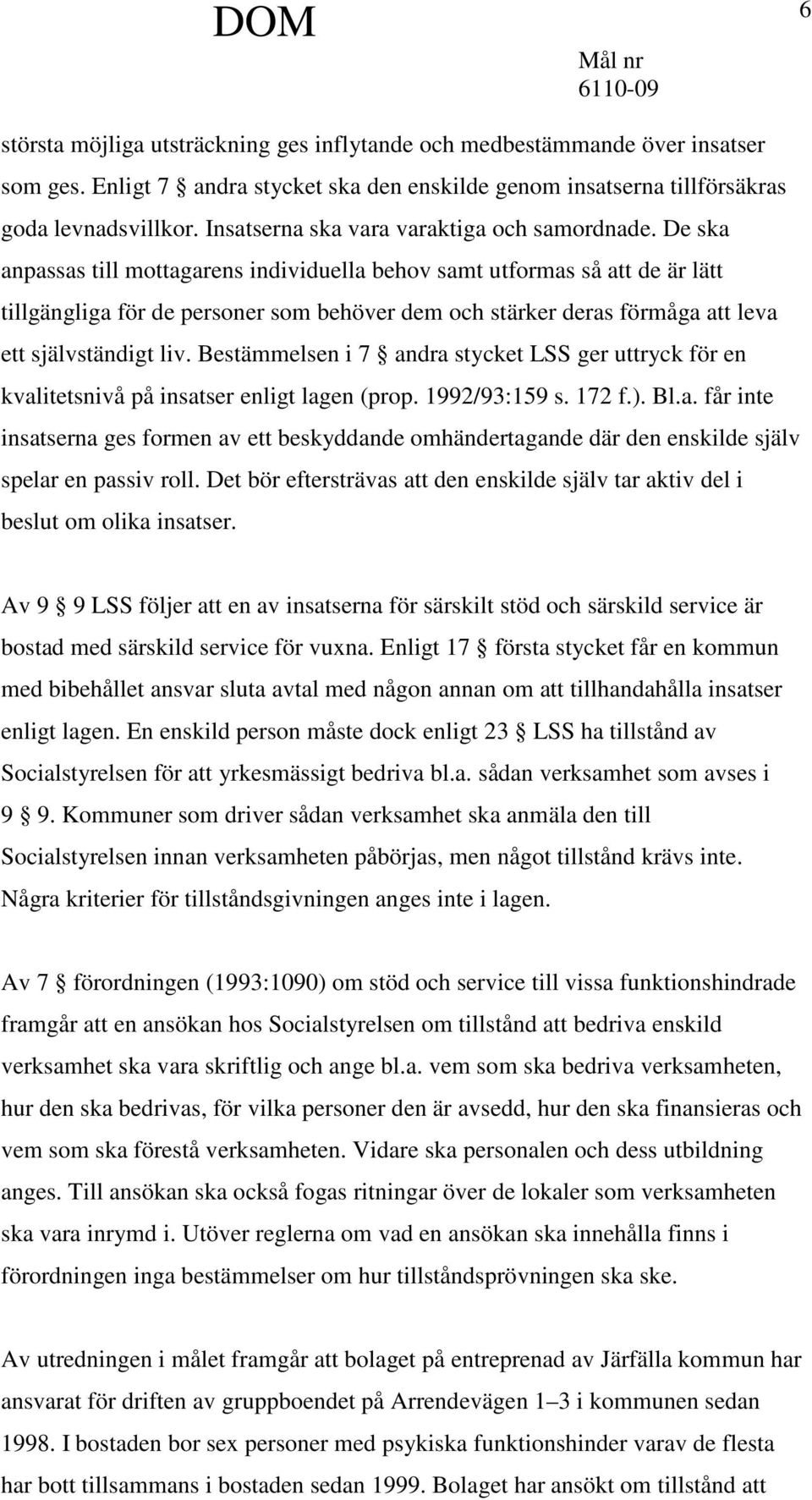 De ska anpassas till mottagarens individuella behov samt utformas så att de är lätt tillgängliga för de personer som behöver dem och stärker deras förmåga att leva ett självständigt liv.