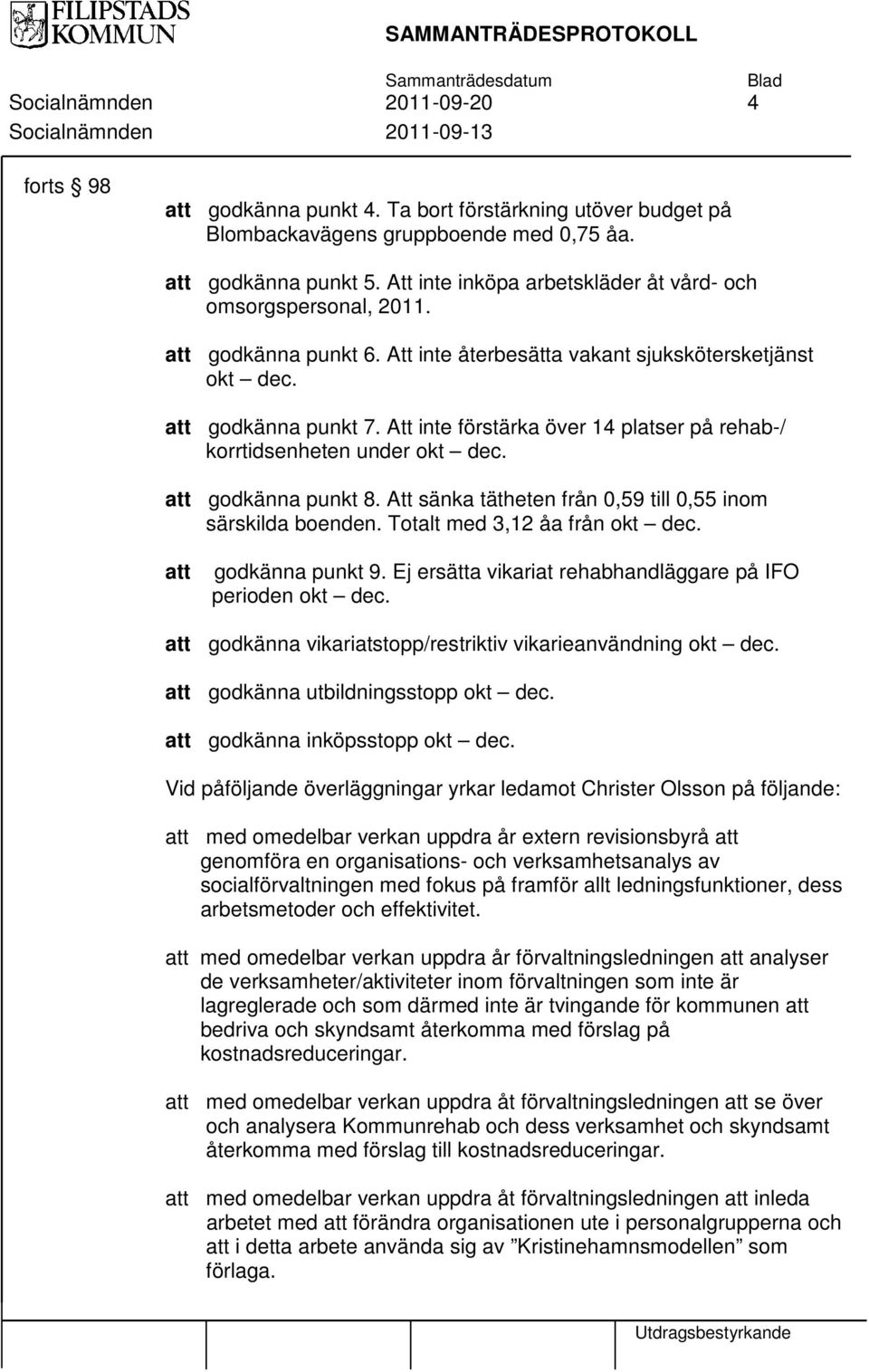 Att inte förstärka över 14 platser på rehab-/ korrtidsenheten under okt dec. godkänna punkt 8. Att sänka tätheten från 0,59 till 0,55 inom särskilda boenden. Totalt med 3,12 åa från okt dec.