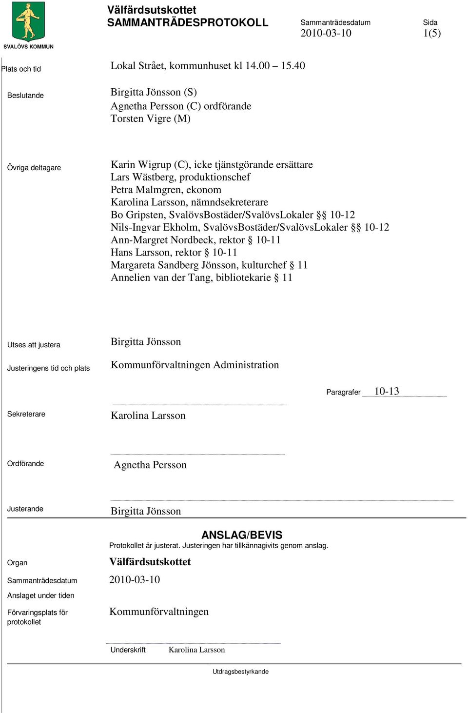 ekonom Karolina Larsson, nämndsekreterare Bo Gripsten, SvalövsBostäder/SvalövsLokaler 10-12 Nils-Ingvar Ekholm, SvalövsBostäder/SvalövsLokaler 10-12 Ann-Margret Nordbeck, rektor 10-11 Hans Larsson,