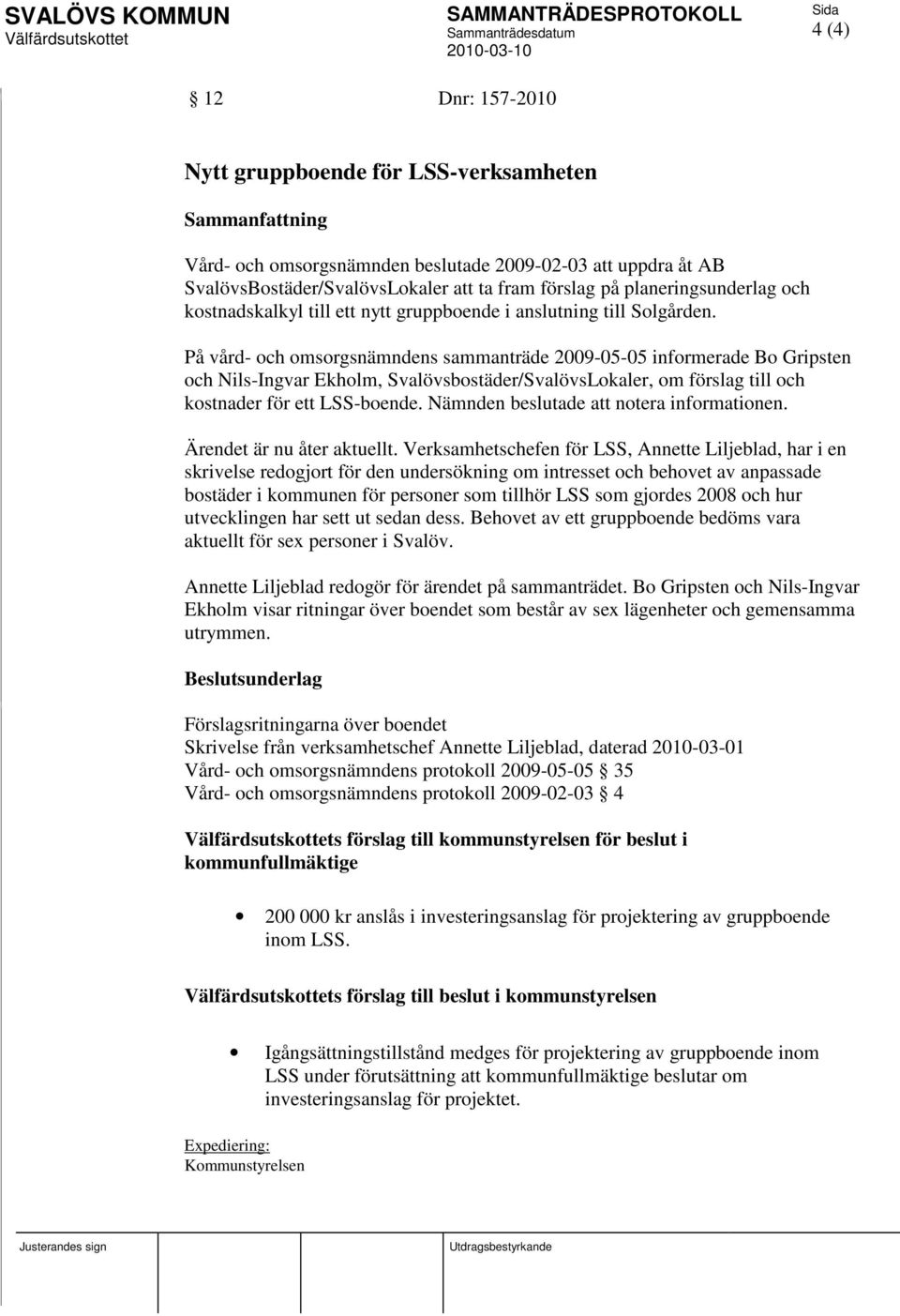 På vård- och omsorgsnämndens sammanträde 2009-05-05 informerade Bo Gripsten och Nils-Ingvar Ekholm, Svalövsbostäder/SvalövsLokaler, om förslag till och kostnader för ett LSS-boende.
