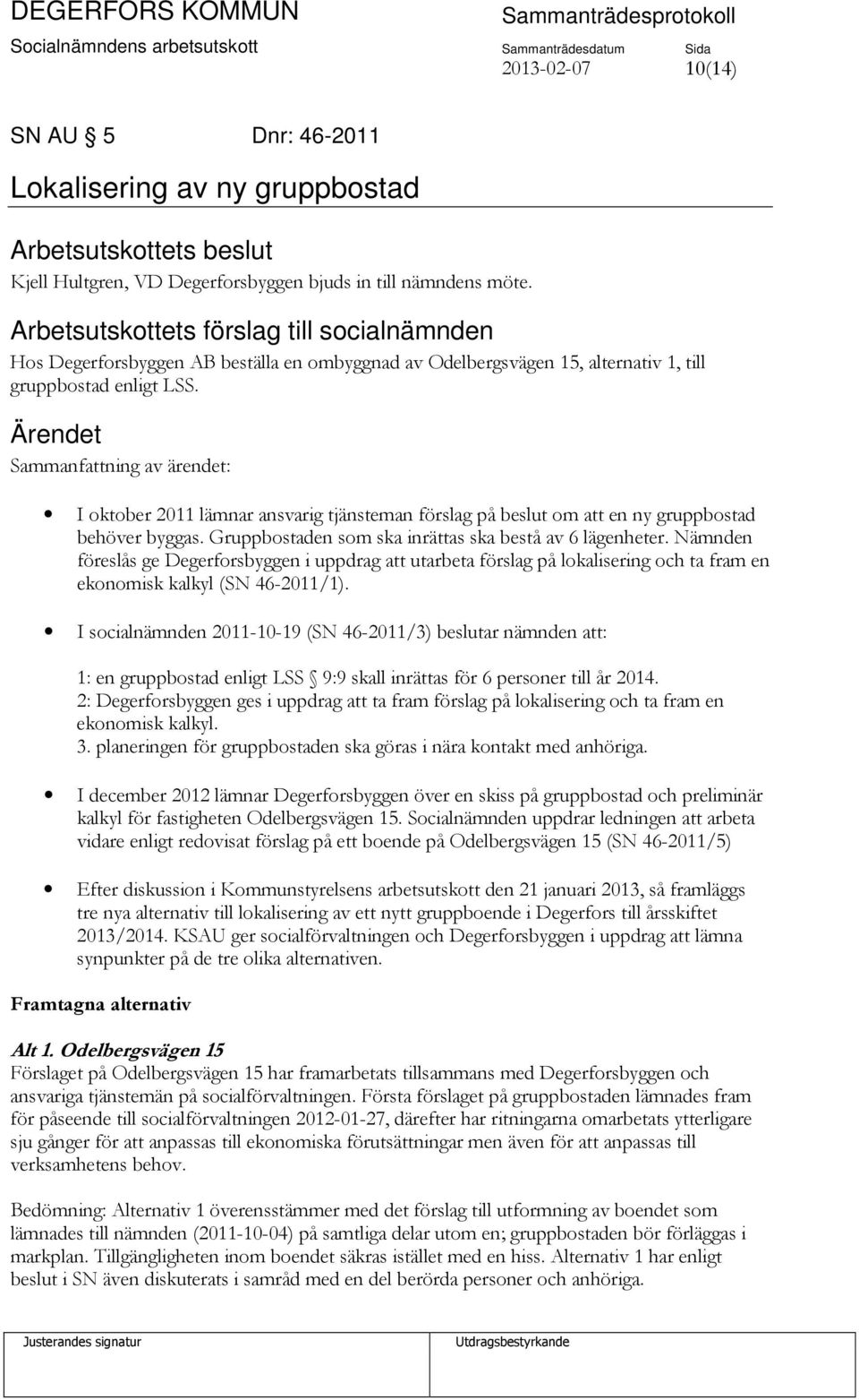 Ärendet Sammanfattning av ärendet: I oktober 2011 lämnar ansvarig tjänsteman förslag på beslut om att en ny gruppbostad behöver byggas. Gruppbostaden som ska inrättas ska bestå av 6 lägenheter.