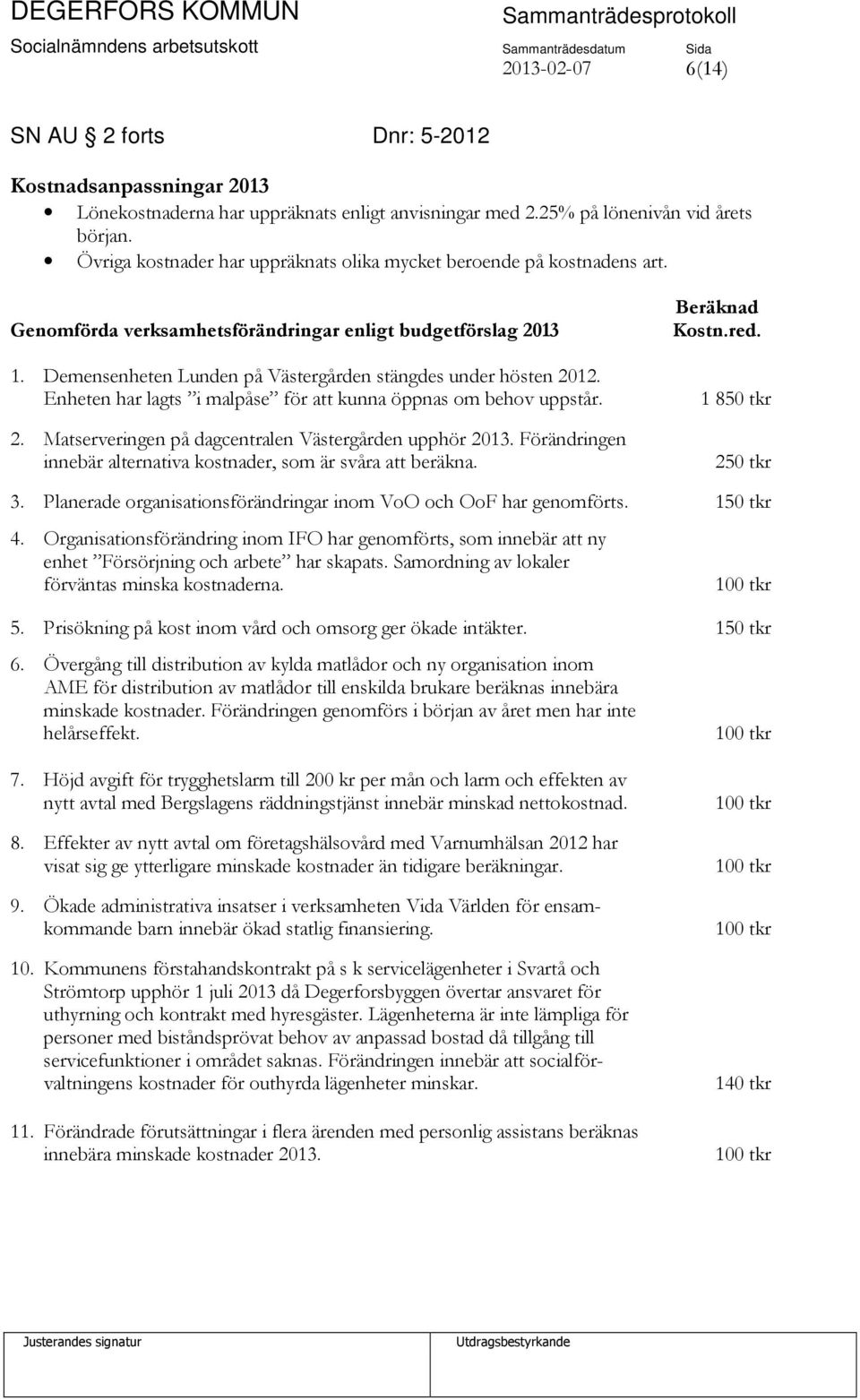 Demensenheten Lunden på Västergården stängdes under hösten 2012. Enheten har lagts i malpåse för att kunna öppnas om behov uppstår. 2. Matserveringen på dagcentralen Västergården upphör 2013.