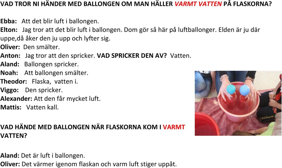 VAD SPRICKER DEN AV? Vatten. Aland: Ballongen spricker. Noah: Att ballongen smälter. Theodor: Flaska, vatten i. Viggo: Den spricker.