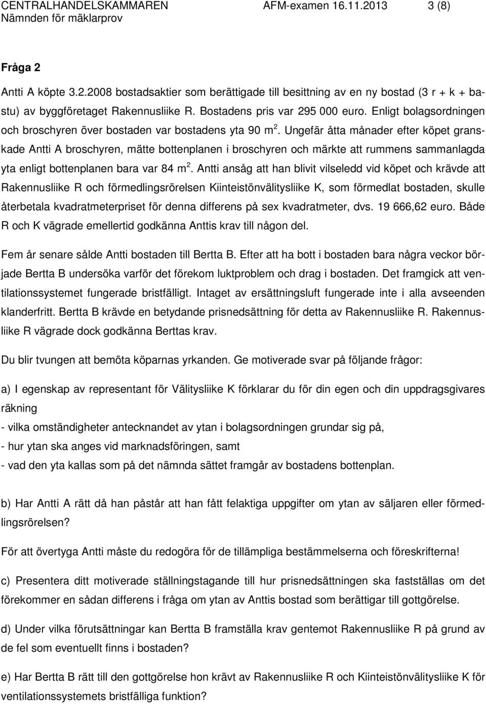 Ungefär åtta månader efter köpet granskade Antti A broschyren, mätte bottenplanen i broschyren och märkte att rummens sammanlagda yta enligt bottenplanen bara var 84 m 2.