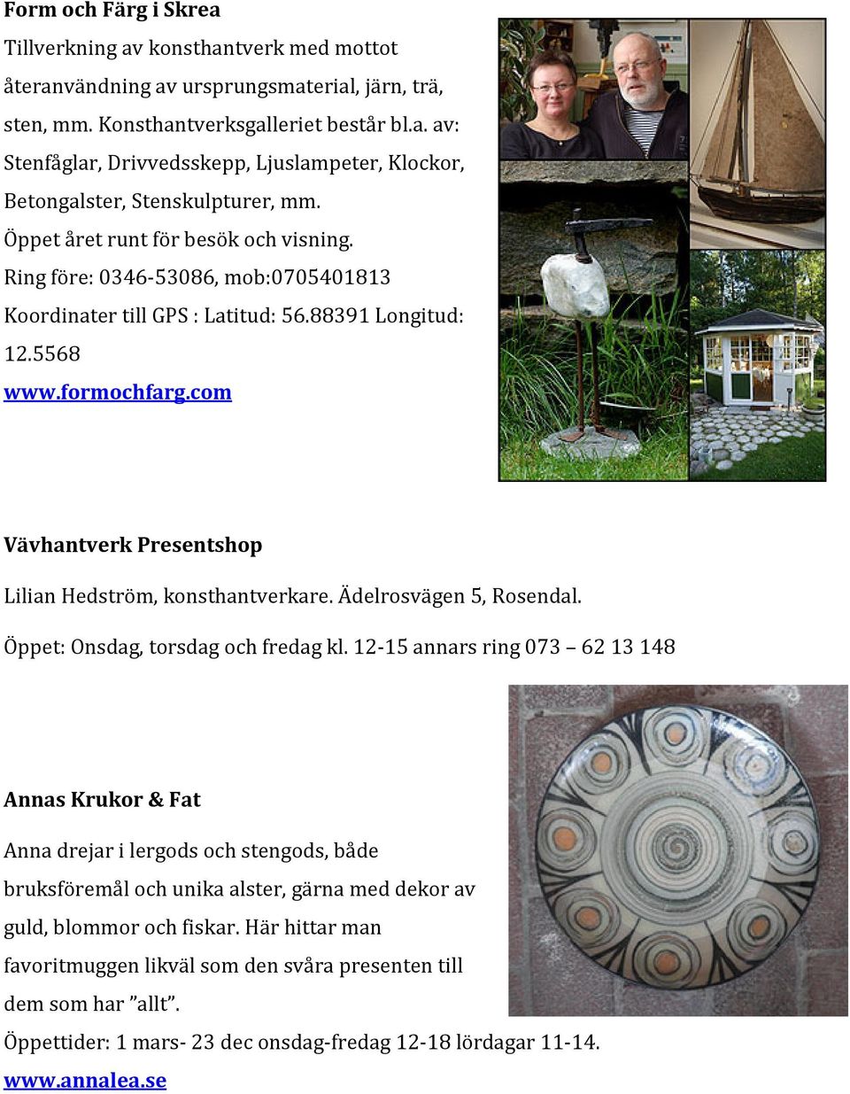 com Vävhantverk Presentshop Lilian Hedström, konsthantverkare. Ädelrosvägen 5, Rosendal. Öppet: Onsdag, torsdag och fredag kl.