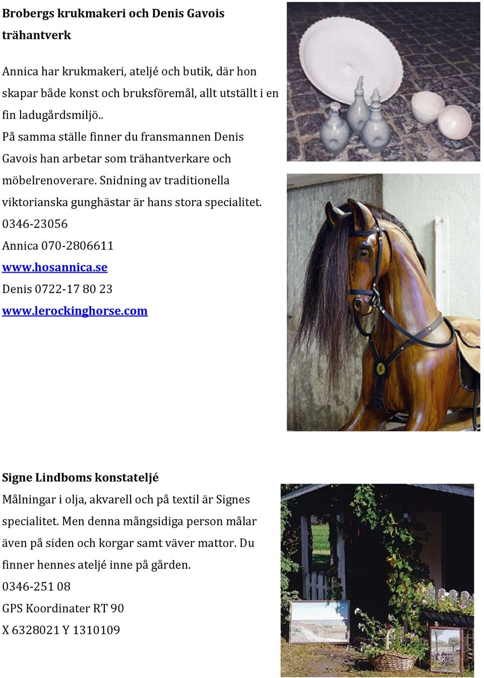 Snidning av traditionella viktorianska gunghästar är hans stora specialitet. 0346-23056 Annica 070-2806611 www.hosannica.se Denis 0722-178023 www.lerockinghorse.