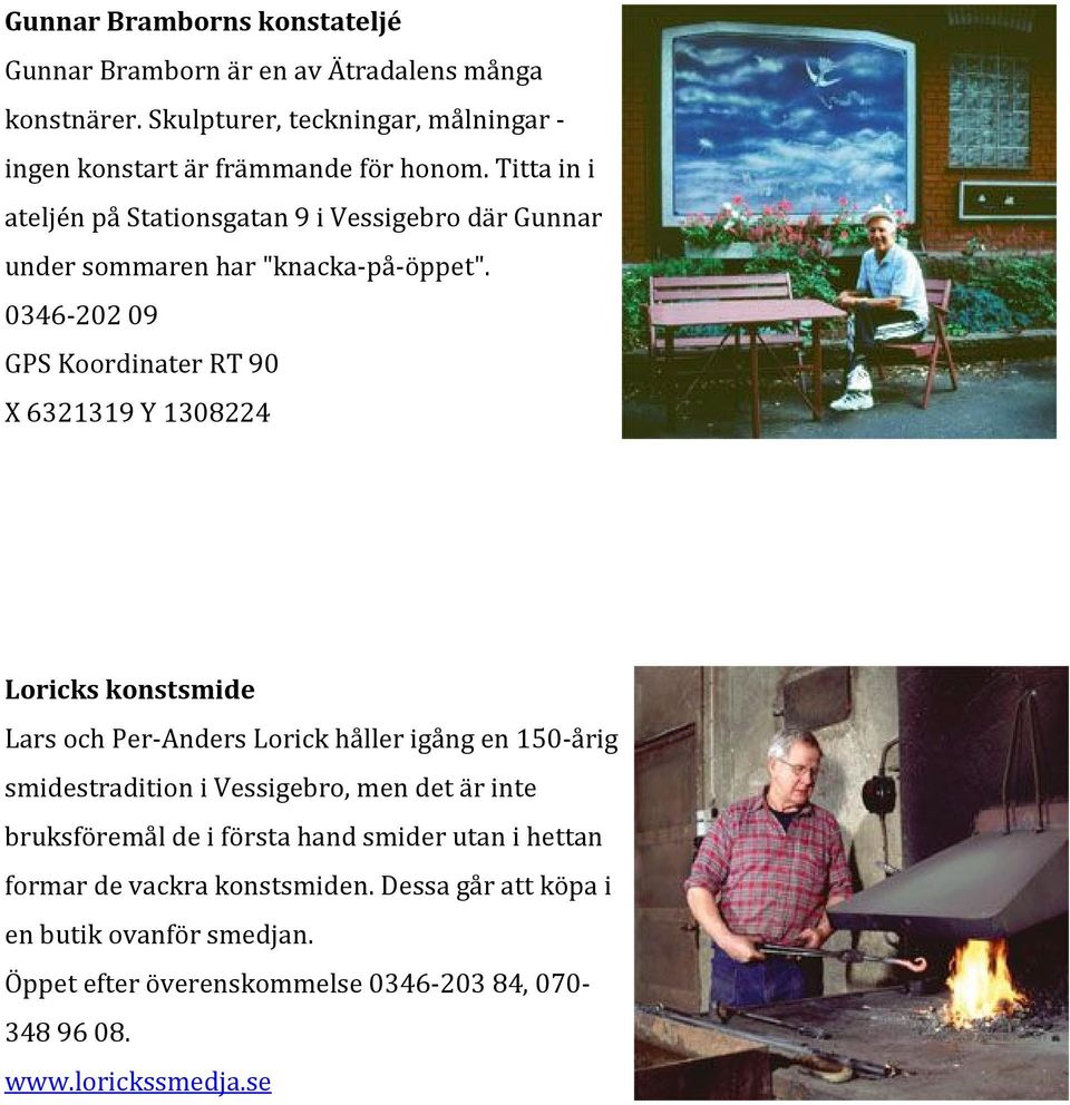 0346-20209 GPS Koordinater RT 90 X 6321319 Y 1308224 Loricks konstsmide Lars och Per-Anders Lorick håller igång en 150-årig smidestradition i Vessigebro, men