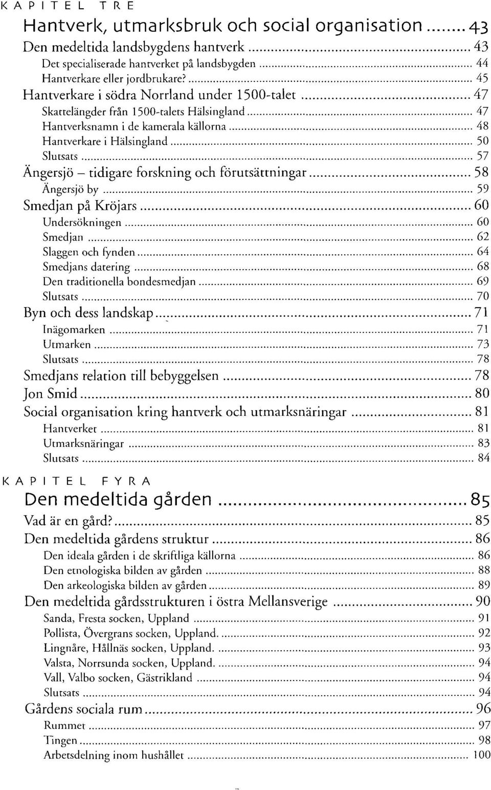 forskning och förutsättningar 58 Angersjö by 59 Smedjan på Kröjars 60 Undersökningen 60 Smedjan 62 Slaggen och fynden 64 Smedjans datering 68 Den traditionella bondesmedjan 69 Slutsats 70 Byn och