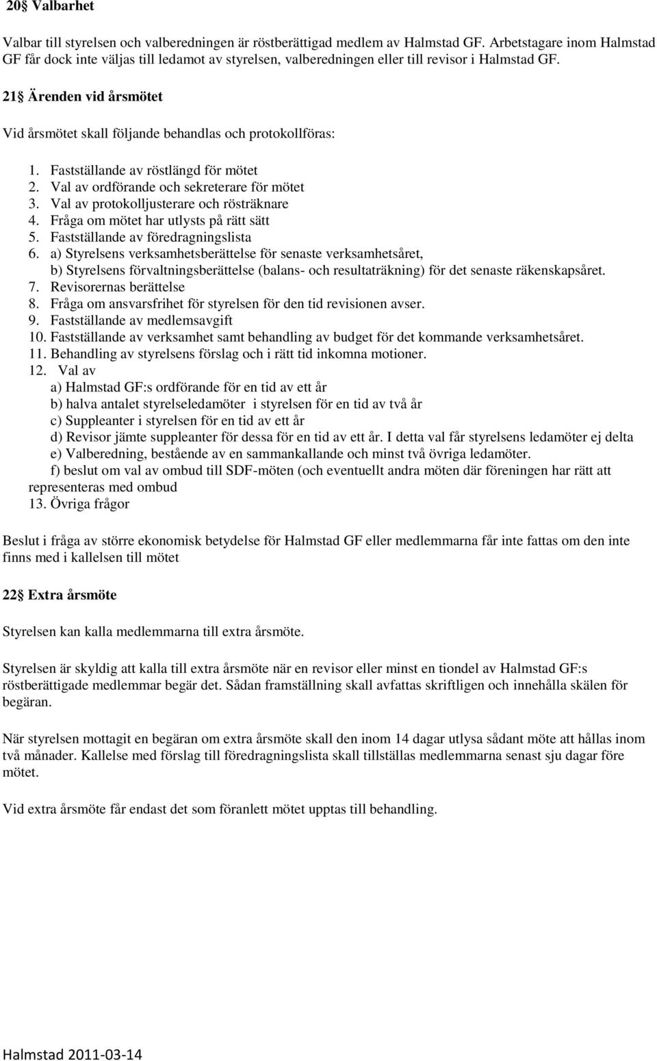 21 Ärenden vid årsmötet Vid årsmötet skall följande behandlas och protokollföras: 1. Fastställande av röstlängd för mötet 2. Val av ordförande och sekreterare för mötet 3.