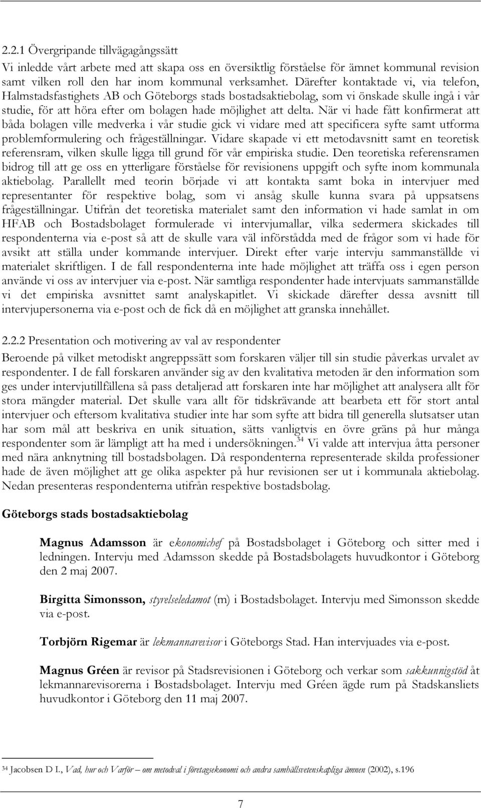 När vi hade fått konfirmerat att båda bolagen ville medverka i vår studie gick vi vidare med att specificera syfte samt utforma problemformulering och frågeställningar.