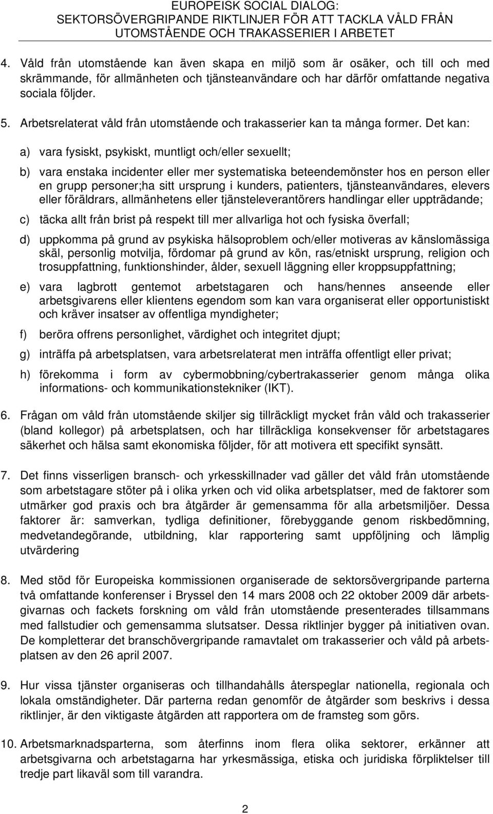 Det kan: a) vara fysiskt, psykiskt, muntligt och/eller sexuellt; b) vara enstaka incidenter eller mer systematiska beteendemönster hos en person eller en grupp personer;ha sitt ursprung i kunders,
