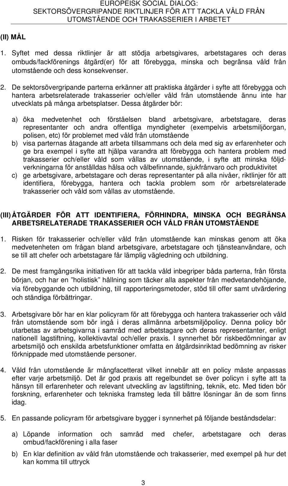 De sektorsövergripande parterna erkänner att praktiska åtgärder i syfte att förebygga och hantera arbetsrelaterade trakasserier och/eller våld från utomstående ännu inte har utvecklats på många