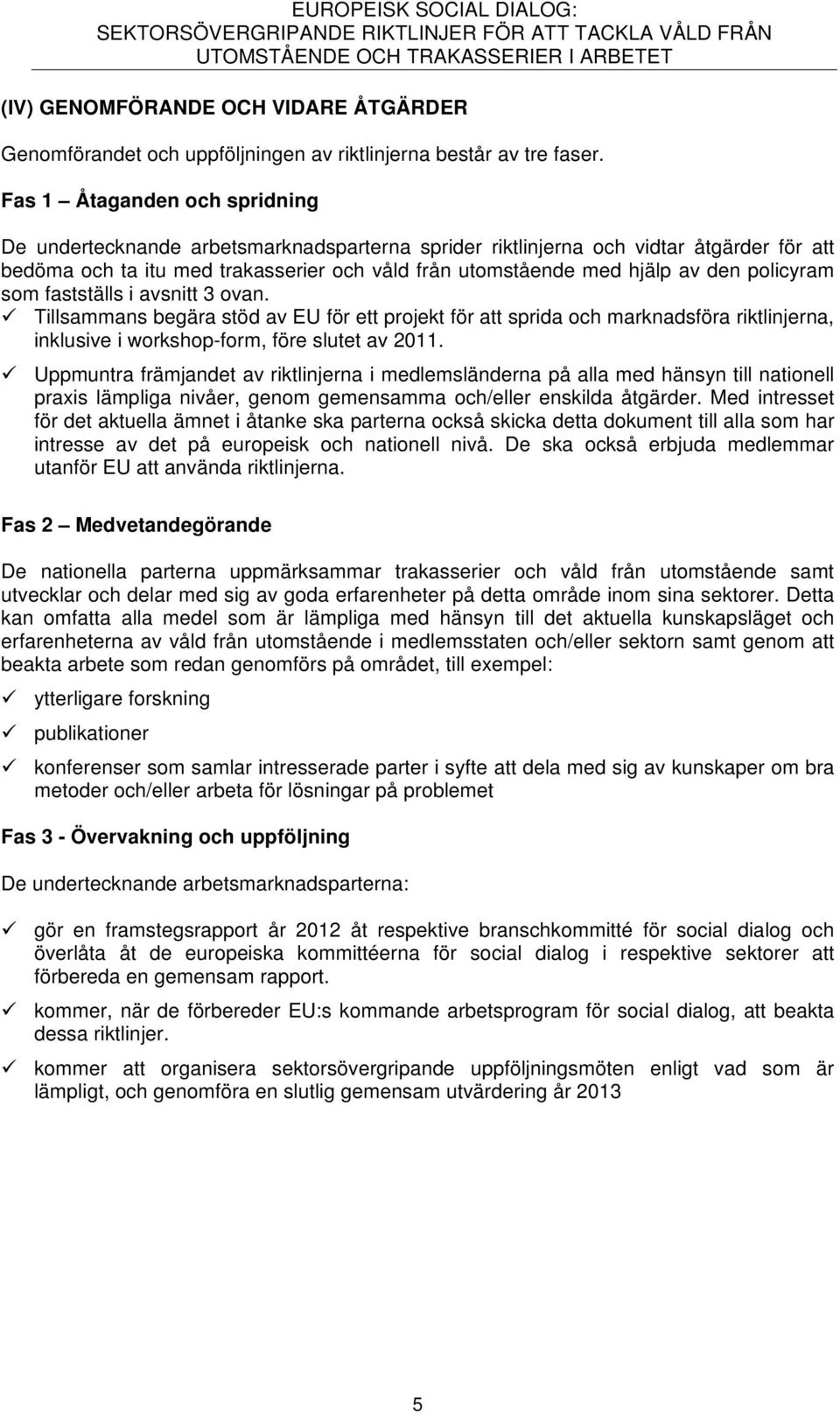 policyram som fastställs i avsnitt 3 ovan. Tillsammans begära stöd av EU för ett projekt för att sprida och marknadsföra riktlinjerna, inklusive i workshop-form, före slutet av 2011.