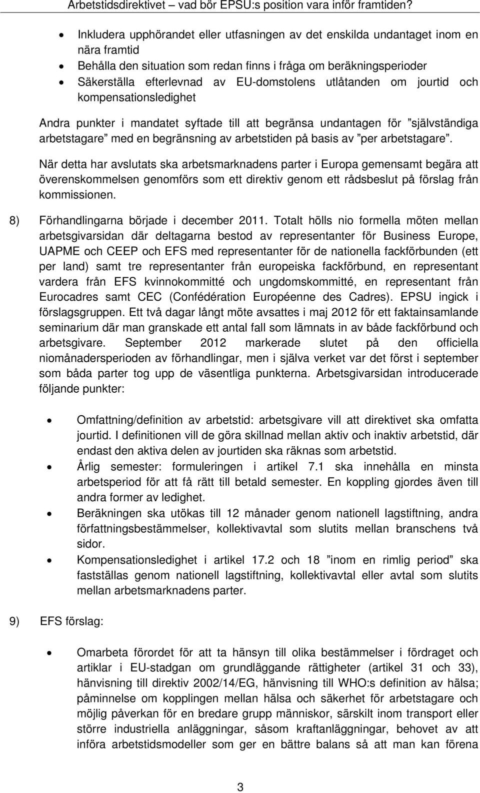 arbetstagare. När detta har avslutats ska arbetsmarknadens parter i Europa gemensamt begära att överenskommelsen genomförs som ett direktiv genom ett rådsbeslut på förslag från kommissionen.
