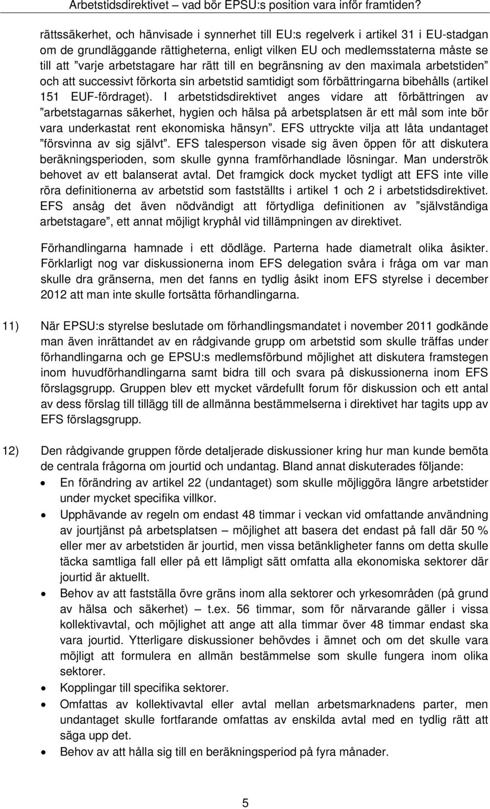 I arbetstidsdirektivet anges vidare att förbättringen av arbetstagarnas säkerhet, hygien och hälsa på arbetsplatsen är ett mål som inte bör vara underkastat rent ekonomiska hänsyn.