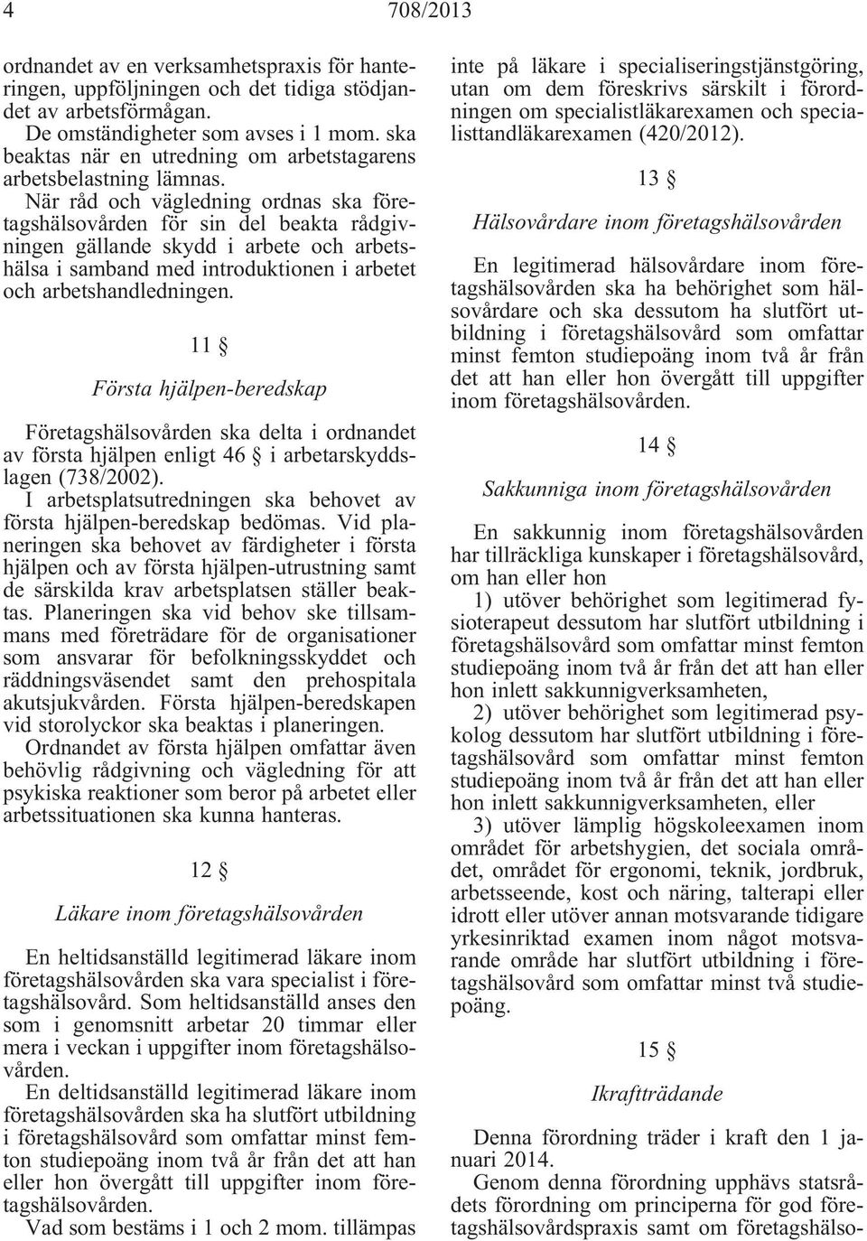 När råd och vägledning ordnas ska företagshälsovården för sin del beakta rådgivningen gällande skydd i arbete och arbetshälsa i samband med introduktionen i arbetet och arbetshandledningen.