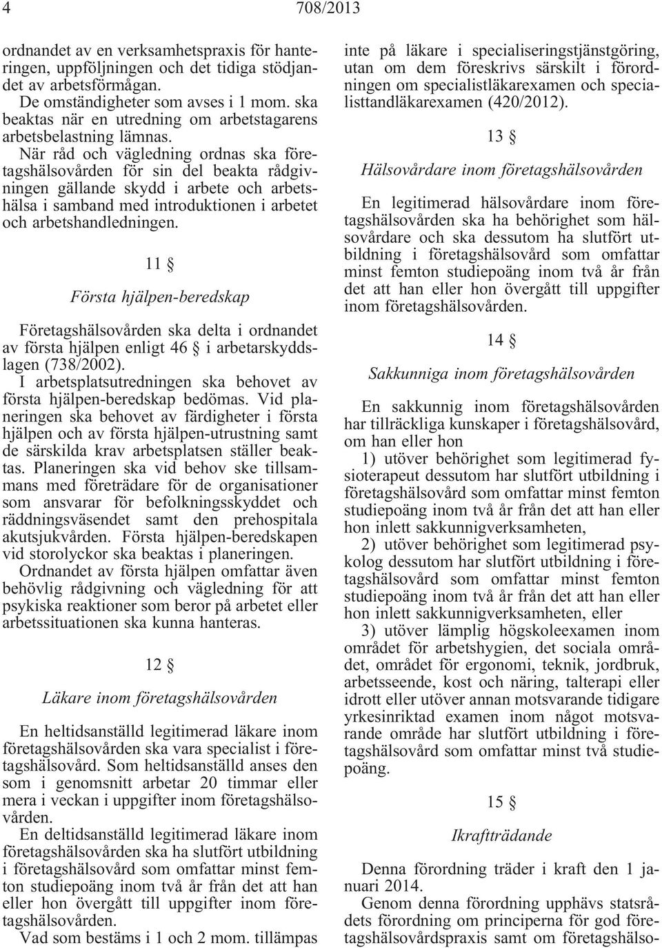 När råd och vägledning ordnas ska företagshälsovården för sin del beakta rådgivningen gällande skydd i arbete och arbetshälsa i samband med introduktionen i arbetet och arbetshandledningen.