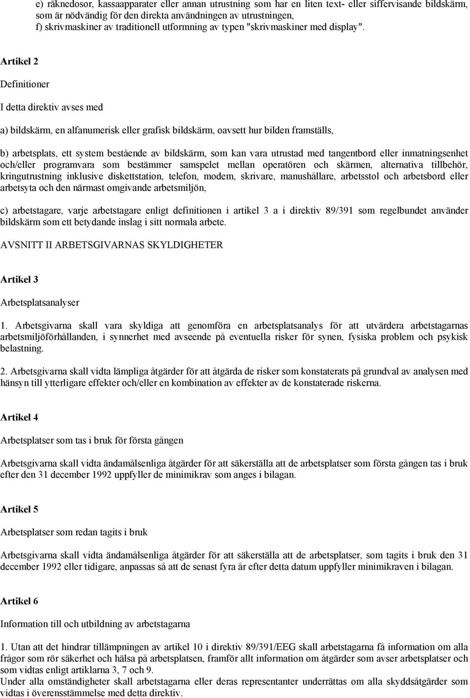 Artikel 2 Definitioner I detta direktiv avses med a) bildskärm, en alfanumerisk eller grafisk bildskärm, oavsett hur bilden framställs, b) arbetsplats, ett system bestående av bildskärm, som kan vara