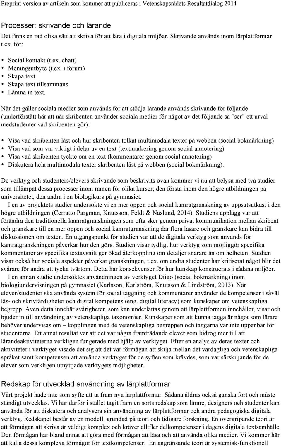 När det gäller sociala medier som används för att stödja lärande används skrivande för följande (underförstått här att när skribenten använder sociala medier för något av det följande så ser ett