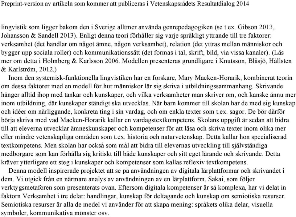 roller) och kommunikationssätt (det formas i tal, skrift, bild, via vissa kanaler). (Läs mer om detta i Holmberg & Karlsson 2006.