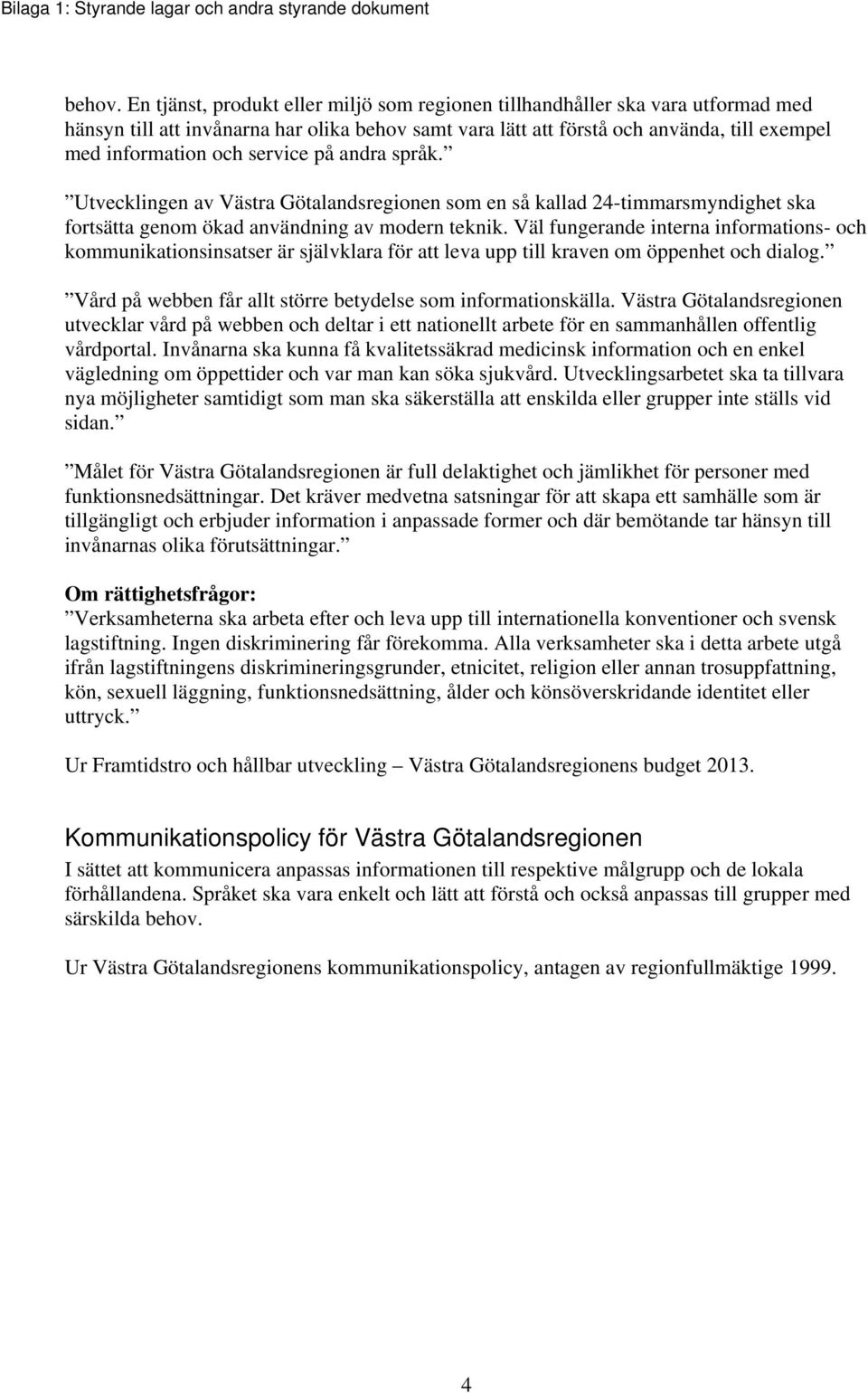 service på andra språk. Utvecklingen av Västra Götalandsregionen som en så kallad 24-timmarsmyndighet ska fortsätta genom ökad användning av modern teknik.