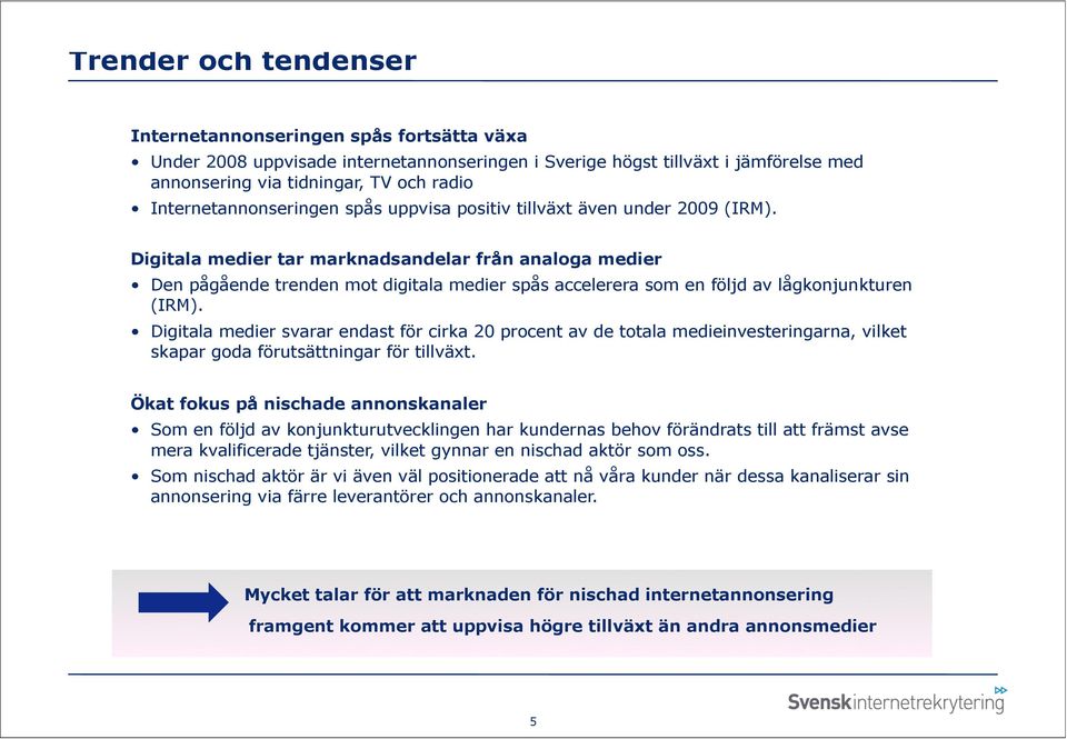 Digitala medier tar marknadsandelar från analoga medier Den pågående trenden mot digitala medier spås accelerera som en följd av lågkonjunkturen (IRM).