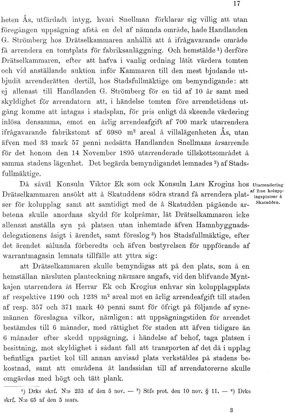 Och hemstälde derföre Drätselkammaren, efter att hafva i vanlig ordning låtit värdera tomten och vid anställande auktion inför Kammaren till den mest bjudande utbjudit arrenderätten dertill, hos