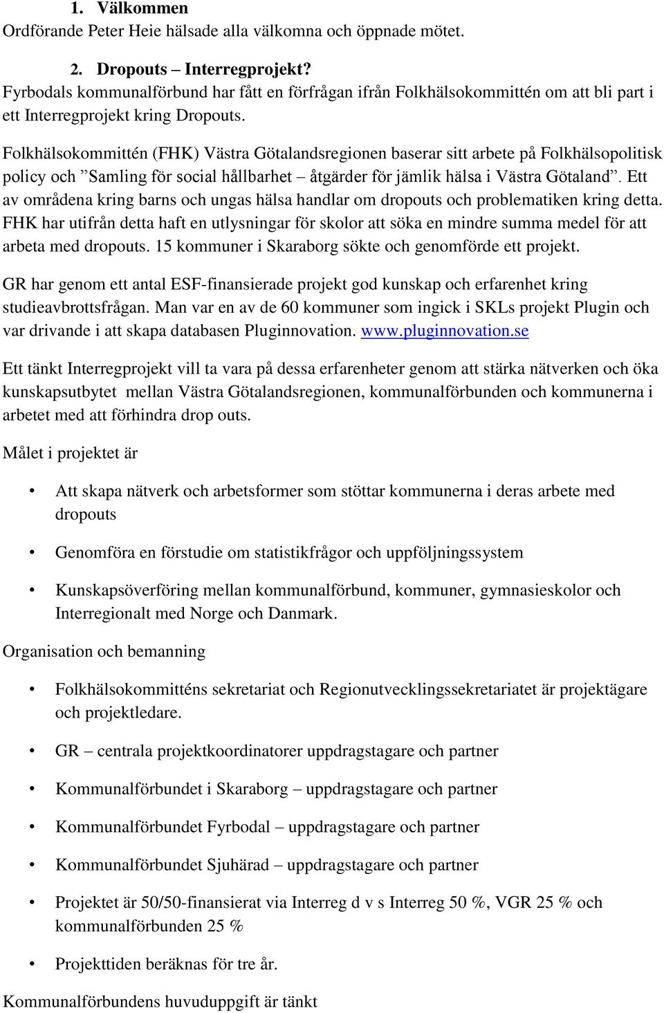 Folkhälsokommittén (FHK) Västra Götalandsregionen baserar sitt arbete på Folkhälsopolitisk policy och Samling för social hållbarhet åtgärder för jämlik hälsa i Västra Götaland.