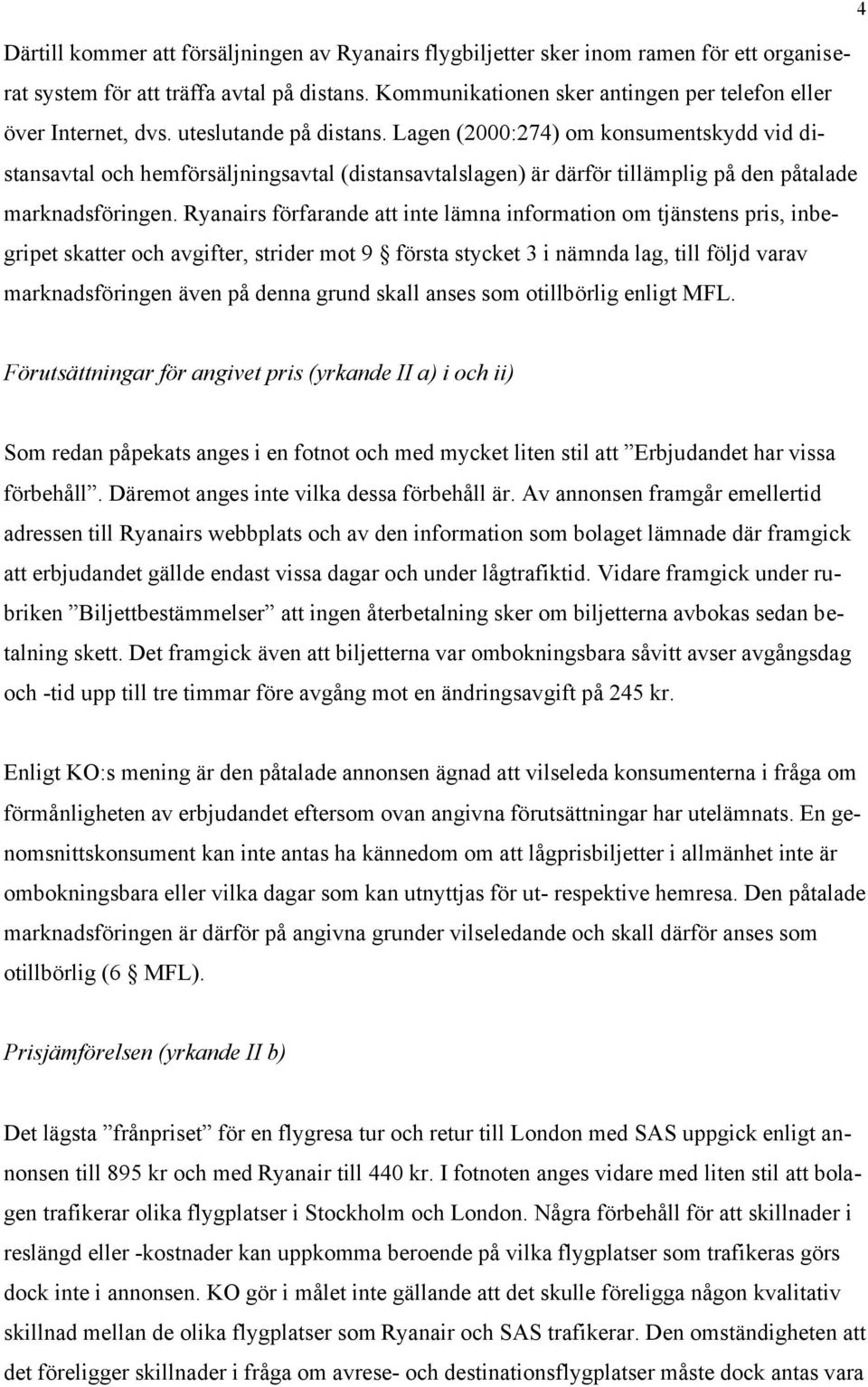 Lagen (2000:274) om konsumentskydd vid distansavtal och hemförsäljningsavtal (distansavtalslagen) är därför tillämplig på den påtalade marknadsföringen.