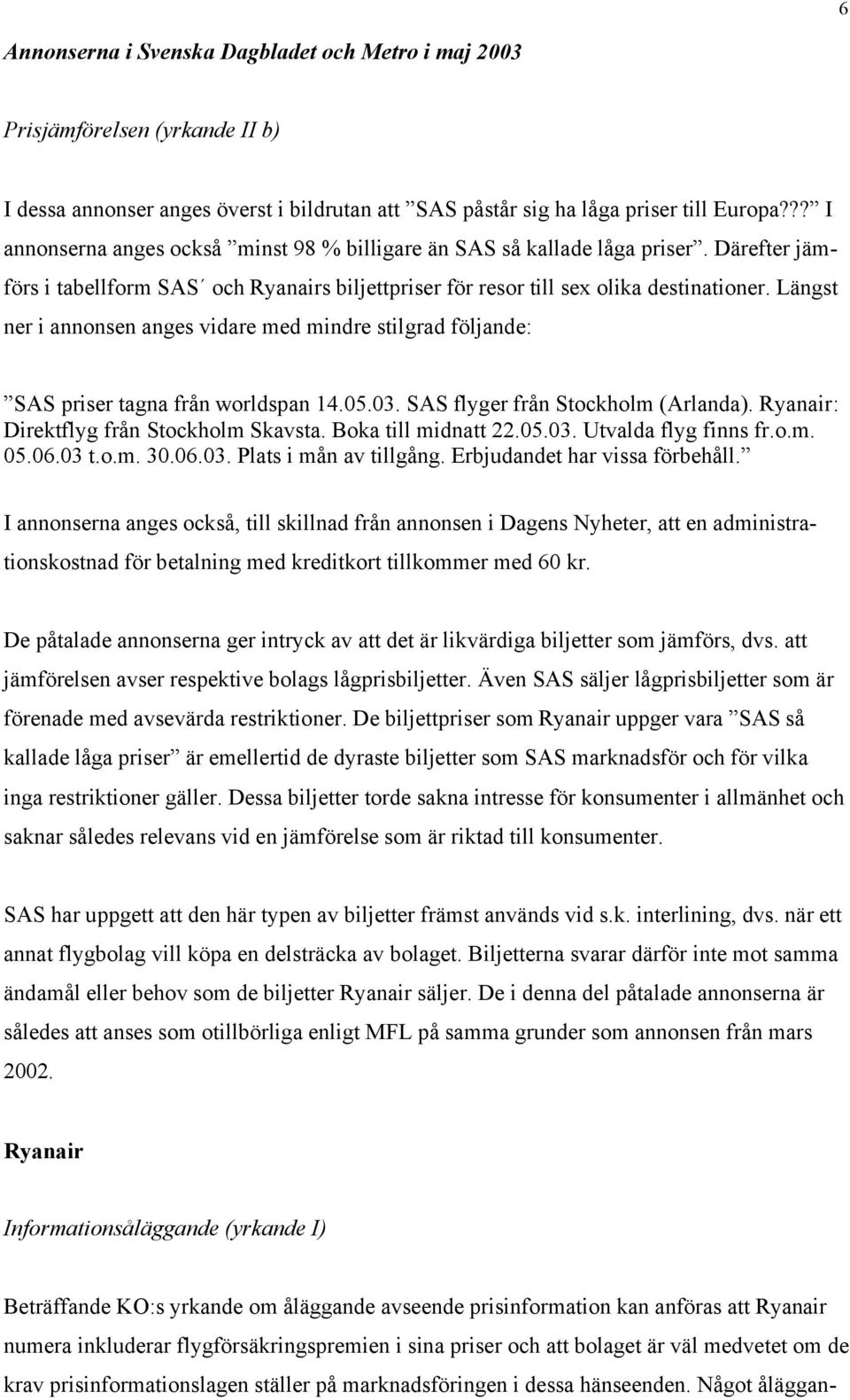 Längst ner i annonsen anges vidare med mindre stilgrad följande: SAS priser tagna från worldspan 14.05.03. SAS flyger från Stockholm (Arlanda). Ryanair: Direktflyg från Stockholm Skavsta.