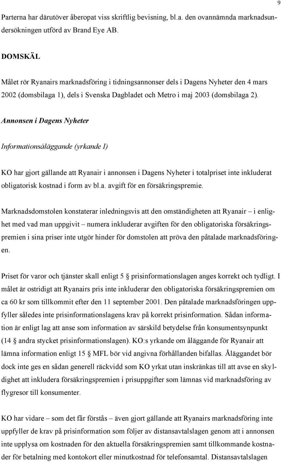 Annonsen i Dagens Nyheter Informationsåläggande (yrkande I) KO har gjort gällande att Ryanair i annonsen i Dagens Nyheter i totalpriset inte inkluderat obligatorisk kostnad i form av bl.a. avgift för en försäkringspremie.