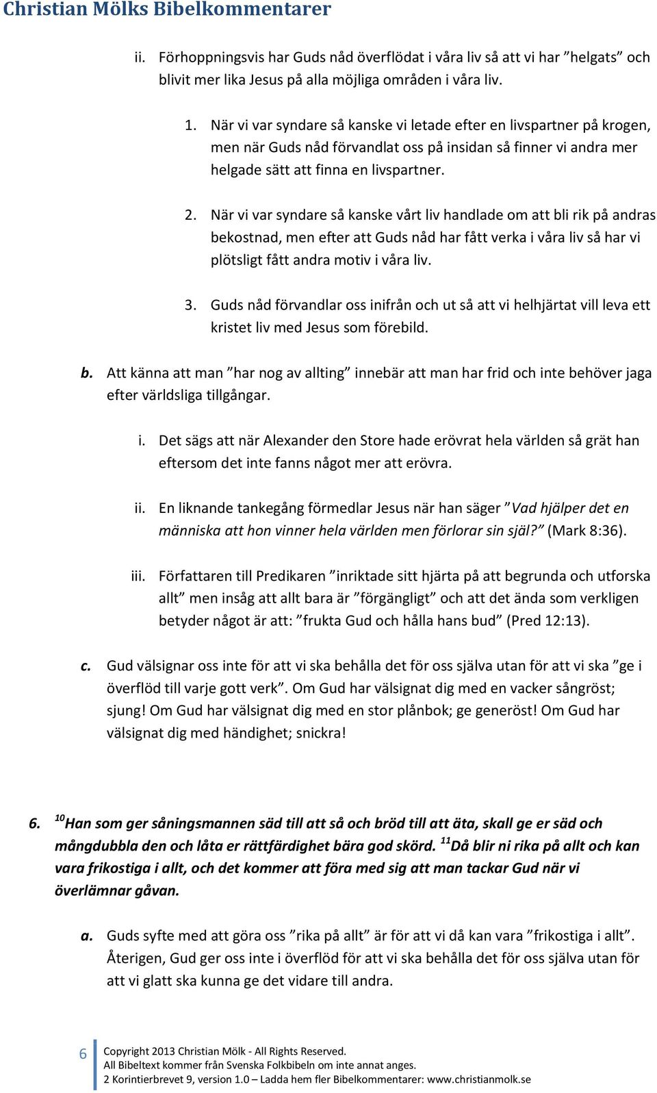 När vi var syndare så kanske vårt liv handlade om att bli rik på andras bekostnad, men efter att Guds nåd har fått verka i våra liv så har vi plötsligt fått andra motiv i våra liv. 3.