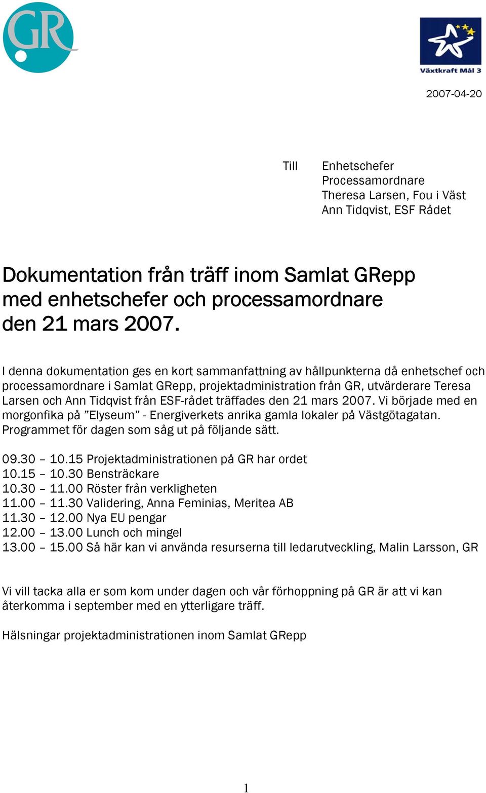 ESF-rådet träffades den 21 mars 2007. Vi började med en morgonfika på Elyseum - Energiverkets anrika gamla lokaler på Västgötagatan. Programmet för dagen som såg ut på följande sätt. 09.30 10.