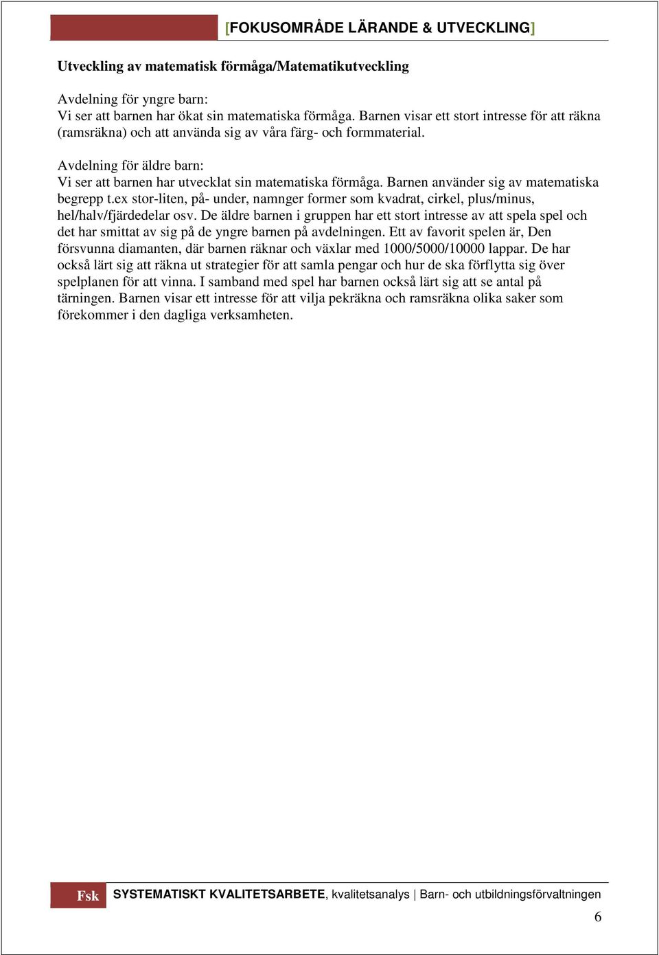 Barnen använder sig av matematiska begrepp t.e stor-liten, på- under, namnger former som kvadrat, cirkel, plus/minus, hel/halv/fjärdedelar osv.