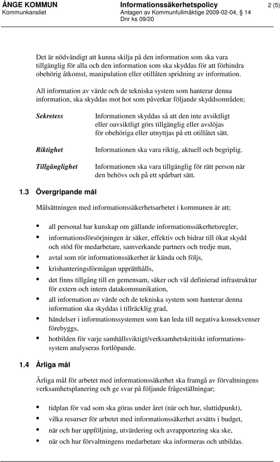 All information av värde och de tekniska system som hanterar denna information, ska skyddas mot hot som påverkar följande skyddsområden; Sekretess Riktighet Tillgänglighet Informationen skyddas så